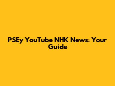 PSEy YouTube NHK News: Your Guide