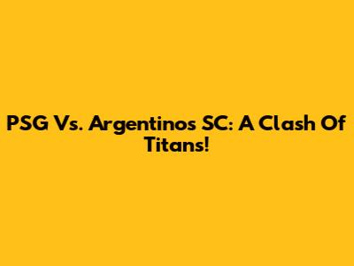 PSG Vs. Argentinos SC: A Clash Of Titans!