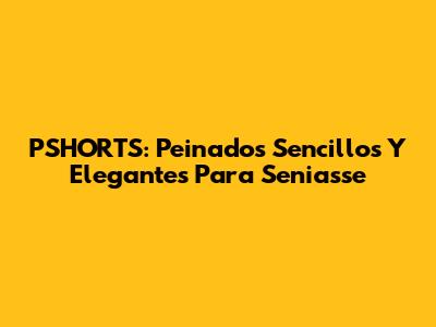 PSHORTS: Peinados Sencillos Y Elegantes Para Seniasse
