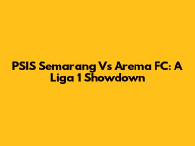 PSIS Semarang Vs Arema FC: A Liga 1 Showdown