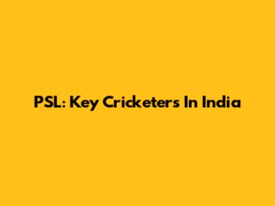 PSL: Key Cricketers In India