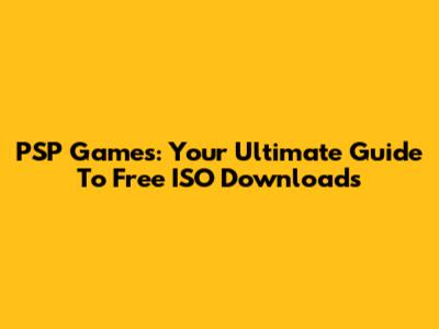 PSP Games: Your Ultimate Guide To Free ISO Downloads
