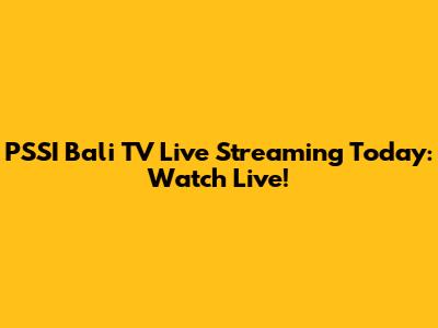 PSSI Bali TV Live Streaming Today: Watch Live!