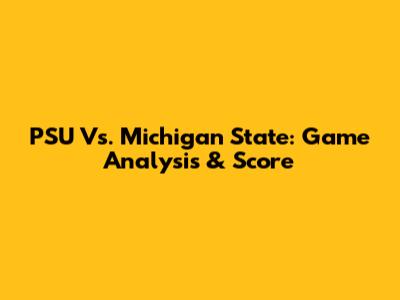 PSU Vs. Michigan State: Game Analysis & Score