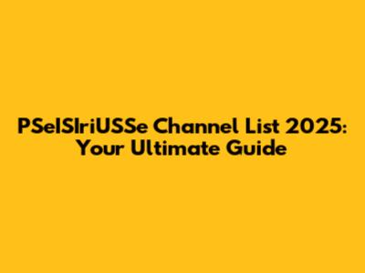 PSeISIriUSSe Channel List 2025: Your Ultimate Guide