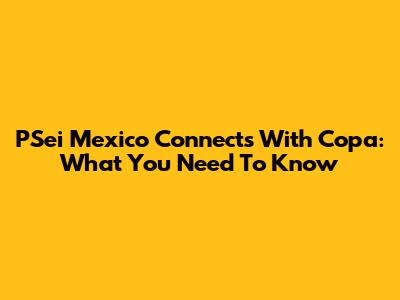 PSei Mexico Connects With Copa: What You Need To Know