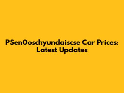 PSen0oschyundaiscse Car Prices: Latest Updates