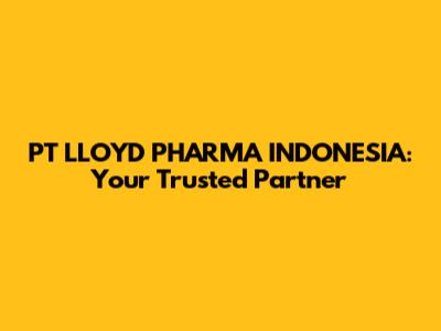 PT LLOYD PHARMA INDONESIA: Your Trusted Partner