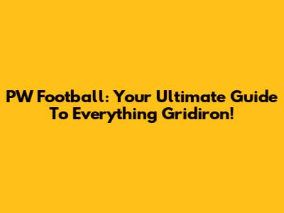PW Football: Your Ultimate Guide To Everything Gridiron!