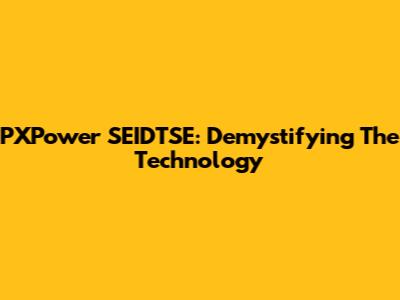 PXPower SEIDTSE: Demystifying The Technology