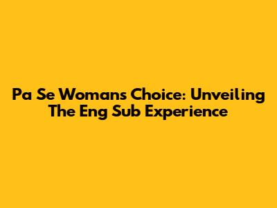 Pa Se Woman's Choice: Unveiling The Eng Sub Experience