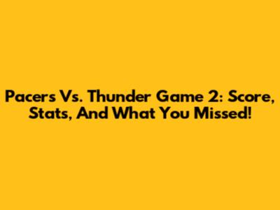 Pacers Vs. Thunder Game 2: Score, Stats, And What You Missed!