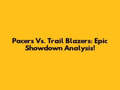 Pacers Vs. Trail Blazers: Epic Showdown Analysis!