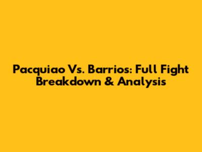 Pacquiao Vs. Barrios: Full Fight Breakdown & Analysis