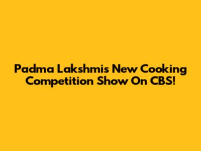 Padma Lakshmi's New Cooking Competition Show On CBS!