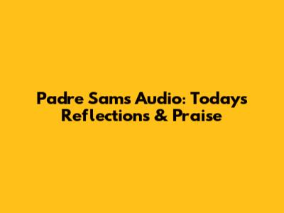 Padre Sam's Audio: Today's Reflections & Praise