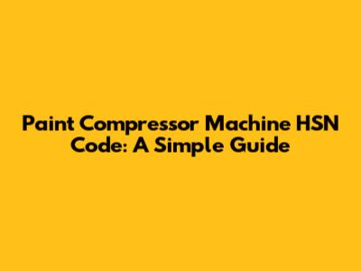 Paint Compressor Machine HSN Code: A Simple Guide