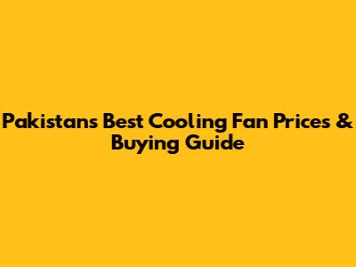 Pakistan's Best Cooling Fan Prices & Buying Guide