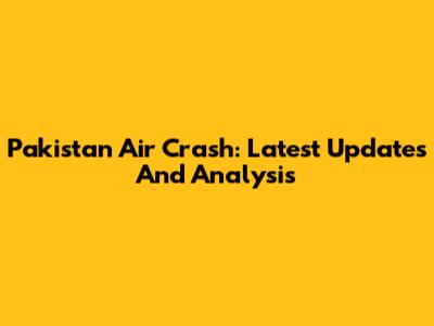 Pakistan Air Crash: Latest Updates And Analysis