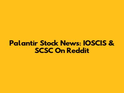 Palantir Stock News: IOSCIS & SCSC On Reddit