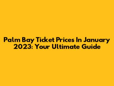 Palm Bay Ticket Prices In January 2023: Your Ultimate Guide