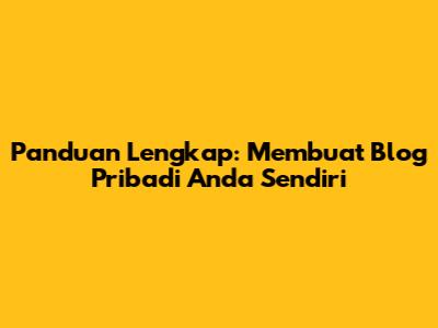 Panduan Lengkap: Membuat Blog Pribadi Anda Sendiri
