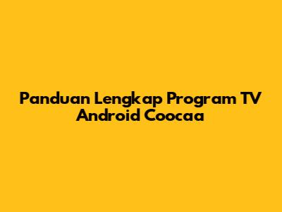 Panduan Lengkap Program TV Android Coocaa