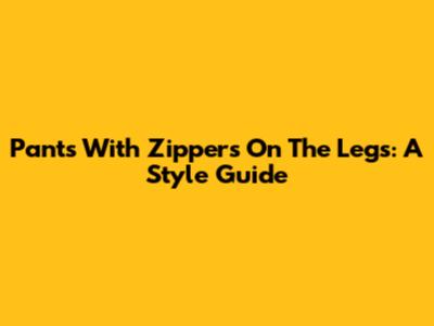 Pants With Zippers On The Legs: A Style Guide