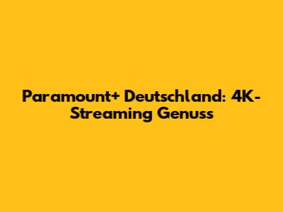 Paramount+ Deutschland: 4K-Streaming Genuss