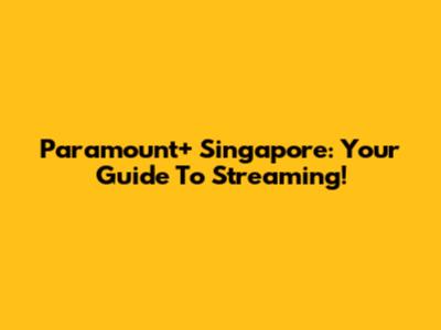 Paramount+ Singapore: Your Guide To Streaming!