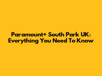 Paramount+ South Park UK: Everything You Need To Know