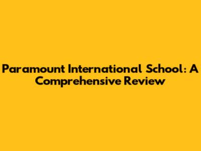 Paramount International School: A Comprehensive Review