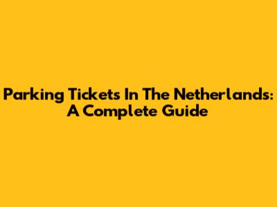 Parking Tickets In The Netherlands: A Complete Guide