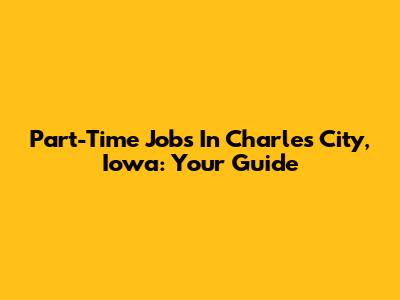 Part-Time Jobs In Charles City, Iowa: Your Guide