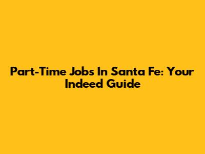 Part-Time Jobs In Santa Fe: Your Indeed Guide
