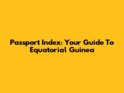 Passport Index: Your Guide To Equatorial Guinea