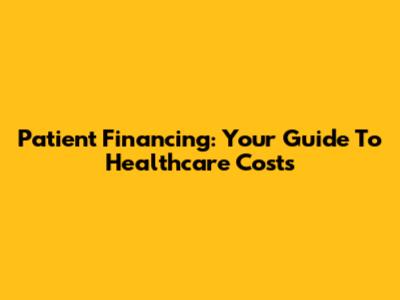 Patient Financing: Your Guide To Healthcare Costs