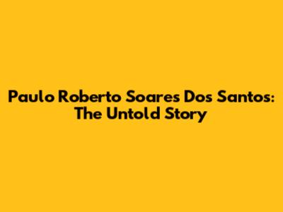 Paulo Roberto Soares Dos Santos: The Untold Story