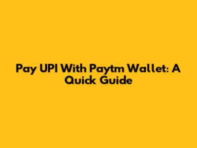 Pay UPI With Paytm Wallet: A Quick Guide