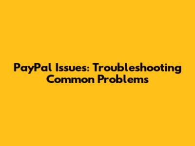 PayPal Issues: Troubleshooting Common Problems