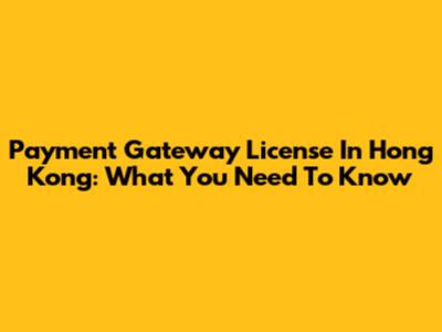 Payment Gateway License In Hong Kong: What You Need To Know