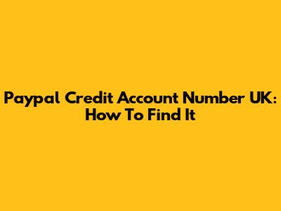 Paypal Credit Account Number UK: How To Find It