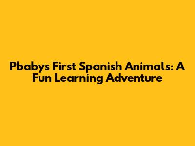 Pbaby's First Spanish Animals: A Fun Learning Adventure