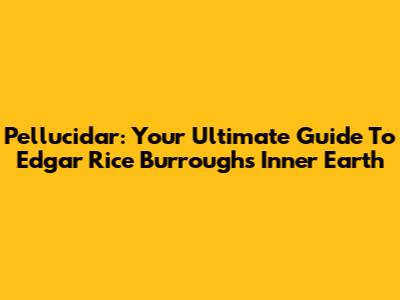 Pellucidar: Your Ultimate Guide To Edgar Rice Burroughs' Inner Earth