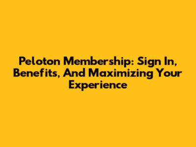 Peloton Membership: Sign In, Benefits, And Maximizing Your Experience