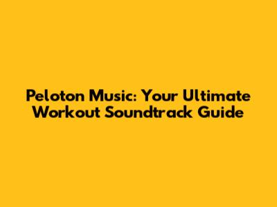 Peloton Music: Your Ultimate Workout Soundtrack Guide