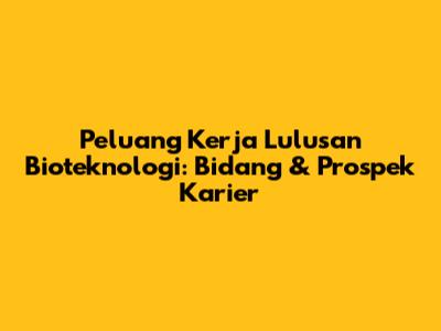 Peluang Kerja Lulusan Bioteknologi: Bidang & Prospek Karier