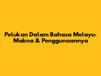 Pelukan Dalam Bahasa Melayu: Makna & Penggunaannya