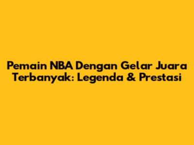 Pemain NBA Dengan Gelar Juara Terbanyak: Legenda & Prestasi