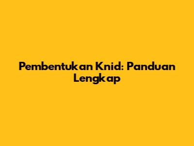 Pembentukan Knid: Panduan Lengkap